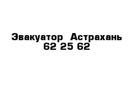 Эвакуатор  Астрахань 62 25 62